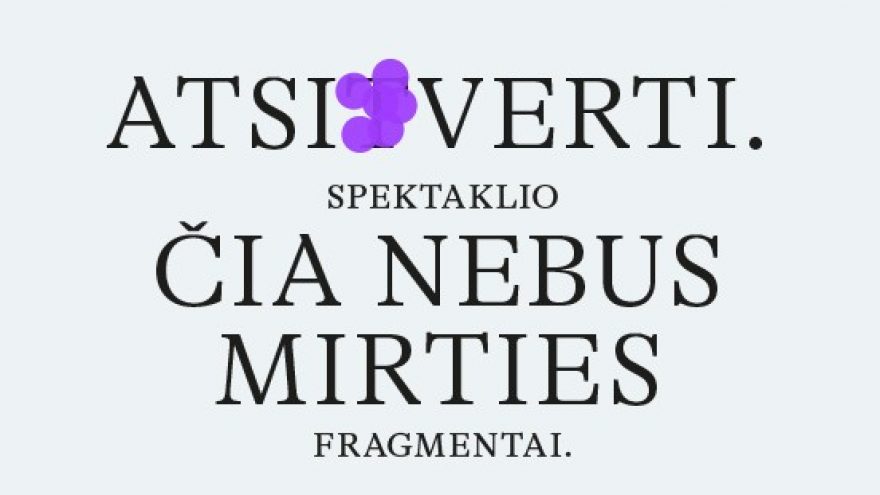 ATSIVERTI. spektaklio ČIA NEBUS MIRTIES fragmentai